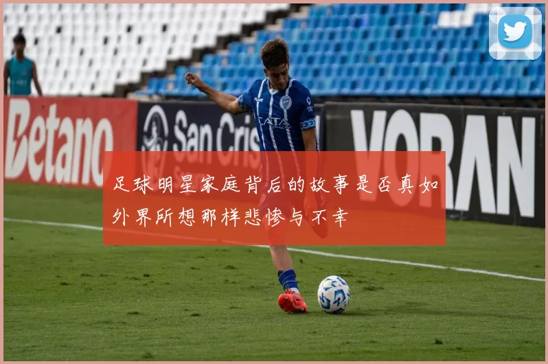 足球明星家庭背后的故事是否真如外界所想那样悲惨与不幸