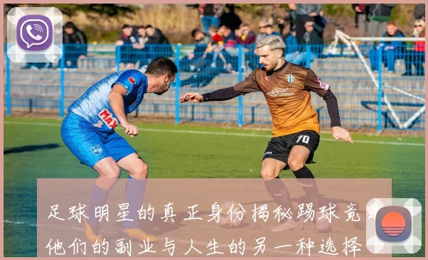 足球明星的真正身份揭秘踢球竟是他们的副业与人生的另一种选择