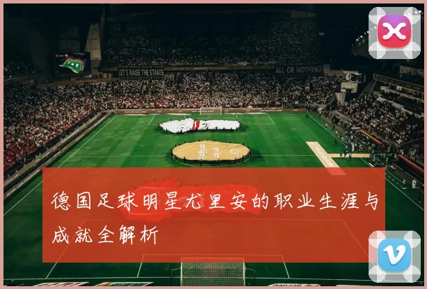 德国足球明星尤里安的职业生涯与成就全解析