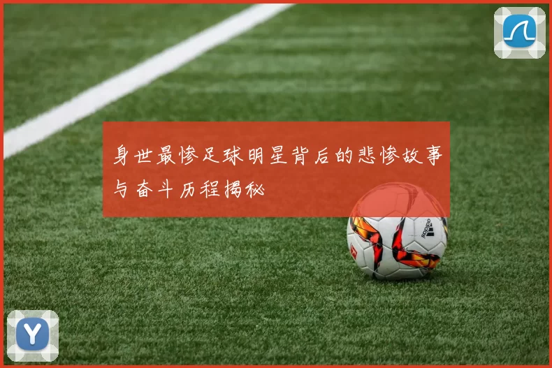 身世最惨足球明星背后的悲惨故事与奋斗历程揭秘