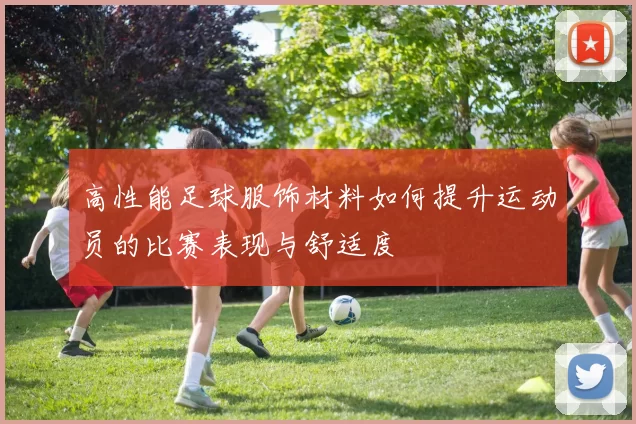 高性能足球服饰材料如何提升运动员的比赛表现与舒适度