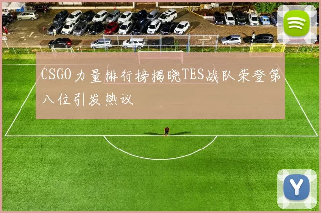 CSGO力量排行榜揭晓TES战队荣登第八位引发热议