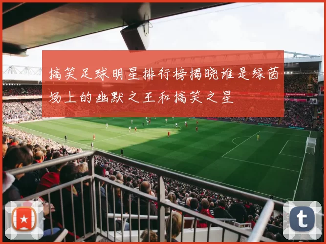 搞笑足球明星排行榜揭晓谁是绿茵场上的幽默之王和搞笑之星