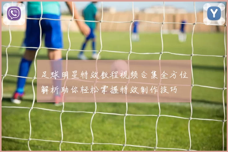 足球明星特效教程视频合集全方位解析助你轻松掌握特效制作技巧