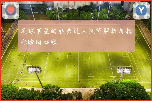 足球明星的经典过人技艺解析与精彩瞬间回顾