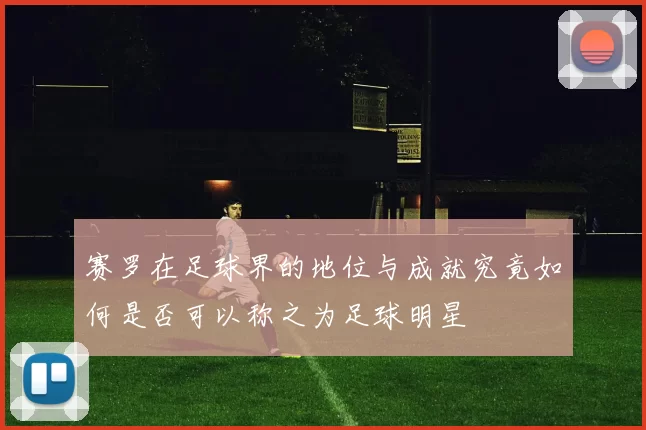 赛罗在足球界的地位与成就究竟如何是否可以称之为足球明星