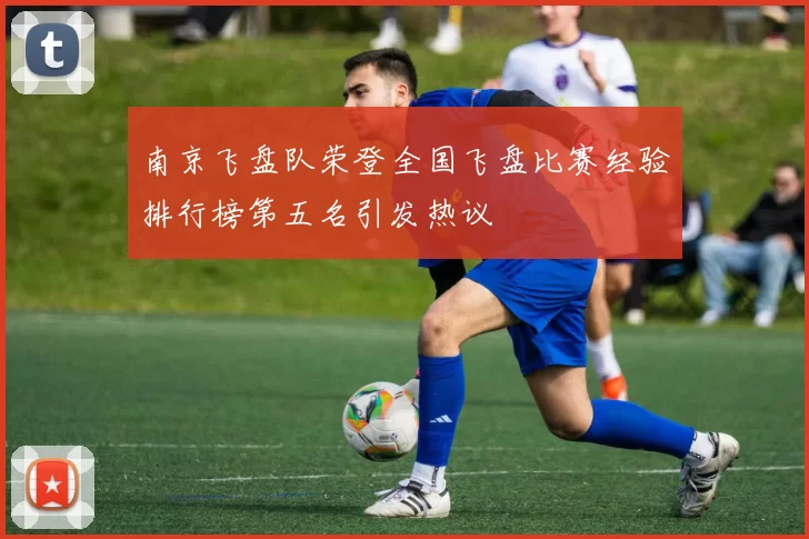 南京飞盘队荣登全国飞盘比赛经验排行榜第五名引发热议