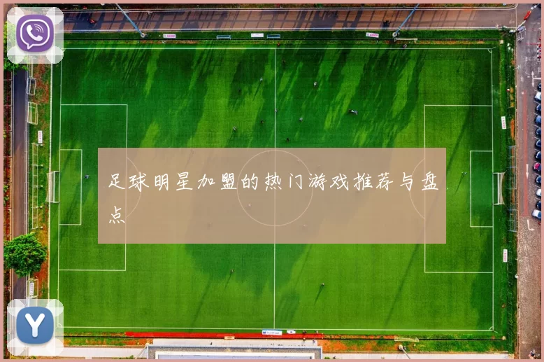 足球明星加盟的热门游戏推荐与盘点