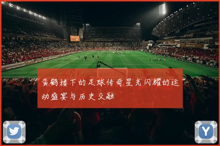黄鹤楼下的足球传奇星光闪耀的运动盛宴与历史交融