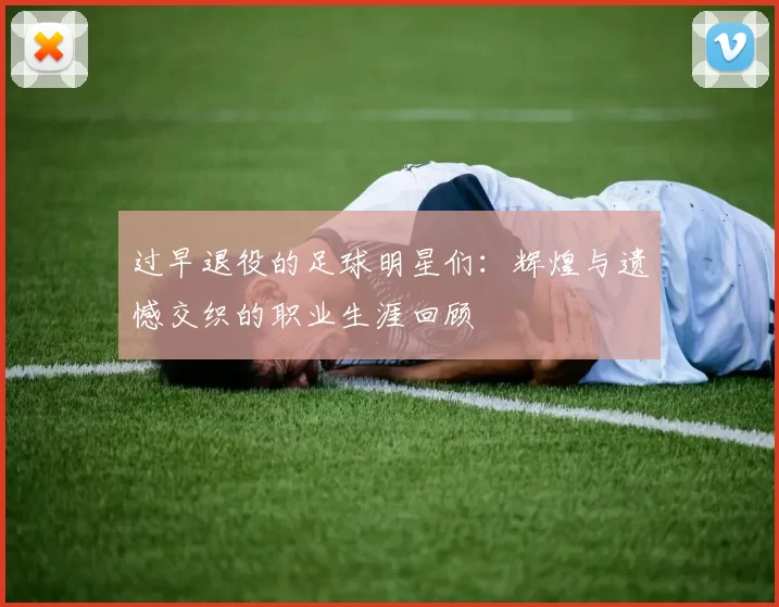 过早退役的足球明星们：辉煌与遗憾交织的职业生涯回顾