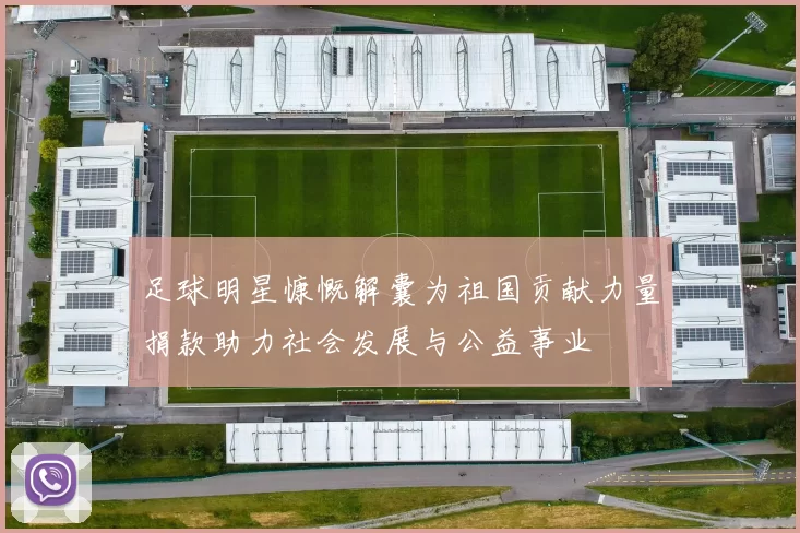 足球明星慷慨解囊为祖国贡献力量捐款助力社会发展与公益事业