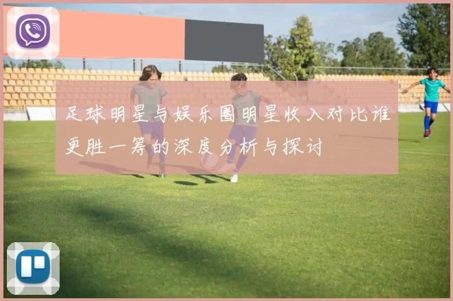 足球明星与娱乐圈明星收入对比谁更胜一筹的深度分析与探讨