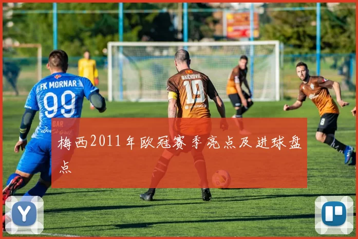 梅西2011年欧冠赛季亮点及进球盘点
