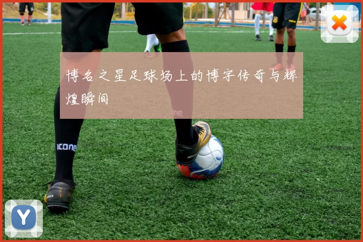博名之星足球场上的博字传奇与辉煌瞬间