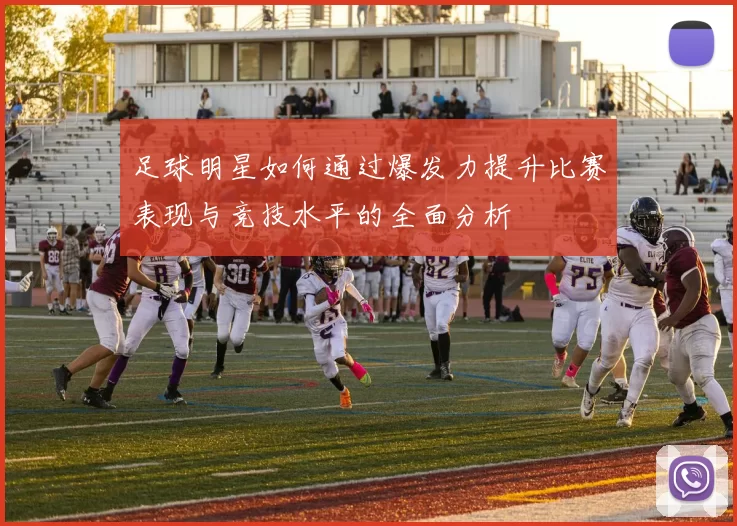 足球明星如何通过爆发力提升比赛表现与竞技水平的全面分析