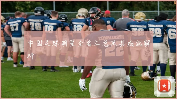 中国足球明星全名汇总及其成就解析