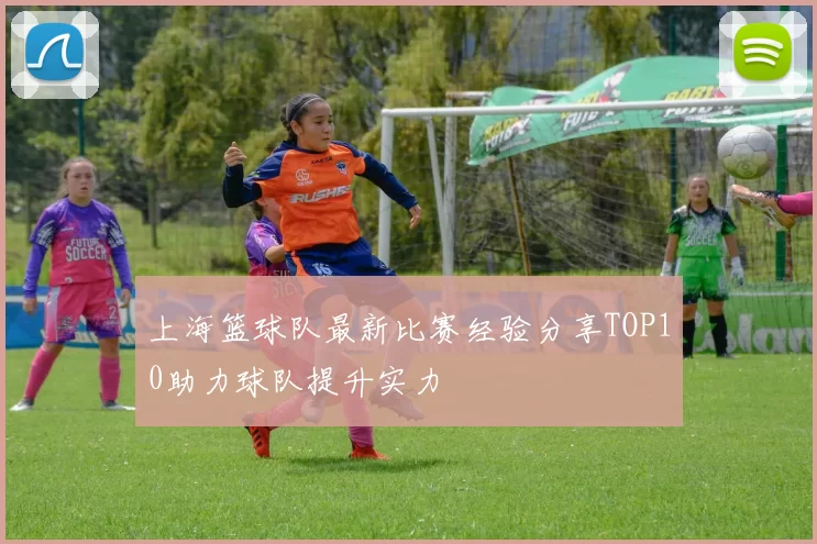 上海篮球队最新比赛经验分享TOP10助力球队提升实力