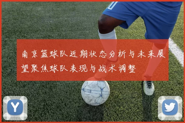南京篮球队近期状态分析与未来展望聚焦球队表现与战术调整