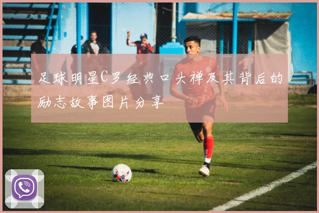 足球明星C罗经典口头禅及其背后的励志故事图片分享