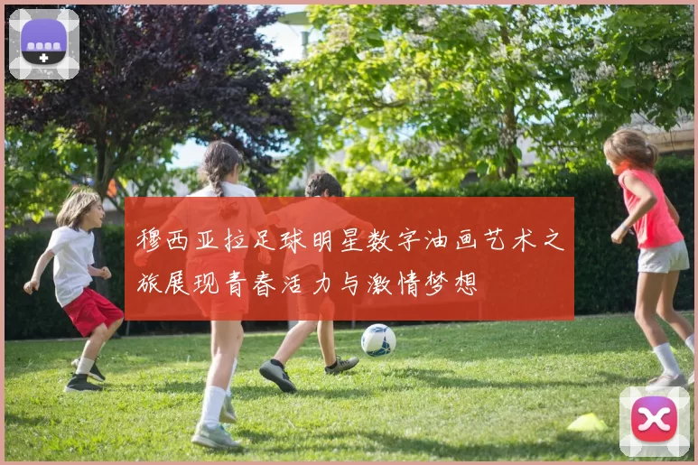 穆西亚拉足球明星数字油画艺术之旅展现青春活力与激情梦想