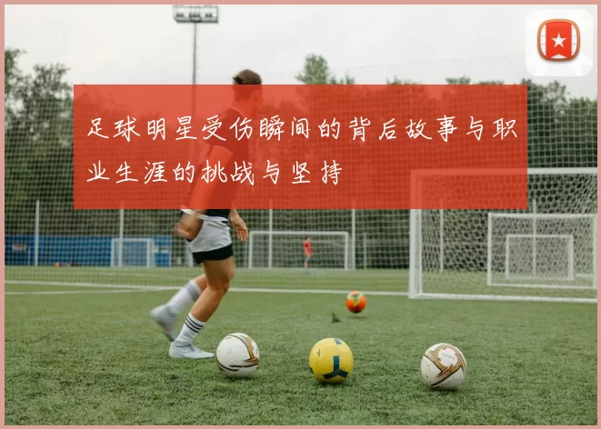 足球明星受伤瞬间的背后故事与职业生涯的挑战与坚持