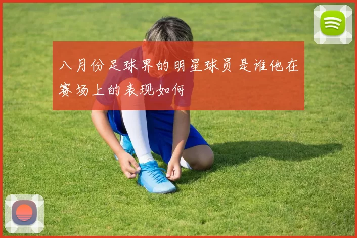 八月份足球界的明星球员是谁他在赛场上的表现如何