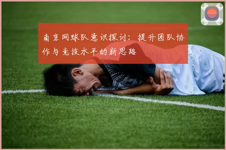 南京网球队意识探讨：提升团队协作与竞技水平的新思路