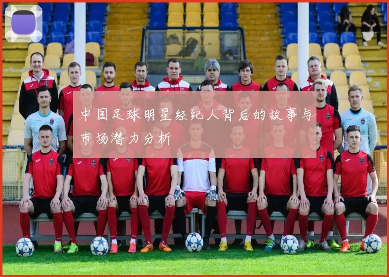 中国足球明星经纪人背后的故事与市场潜力分析