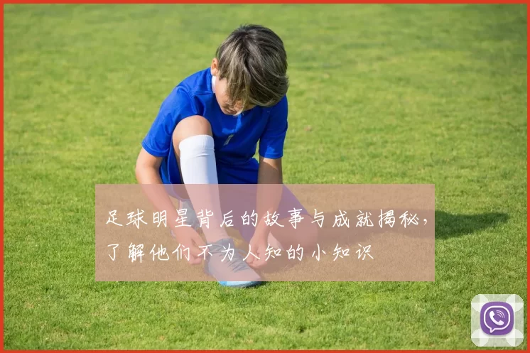 足球明星背后的故事与成就揭秘，了解他们不为人知的小知识