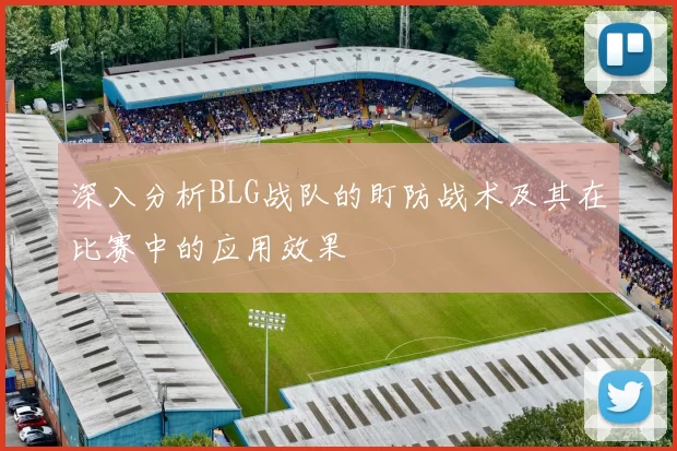 深入分析BLG战队的盯防战术及其在比赛中的应用效果