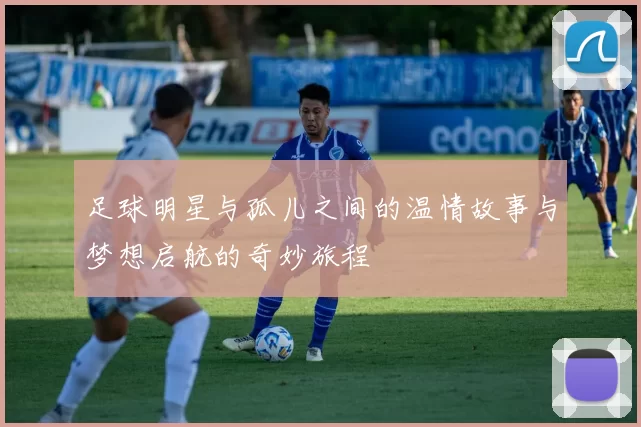 足球明星与孤儿之间的温情故事与梦想启航的奇妙旅程