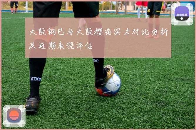 大阪钢巴与大阪樱花实力对比分析及近期表现评估