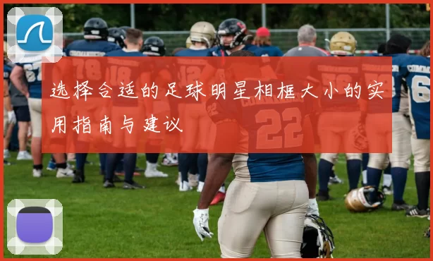 选择合适的足球明星相框大小的实用指南与建议