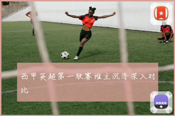 西甲英超第一联赛谁主沉浮深入对比