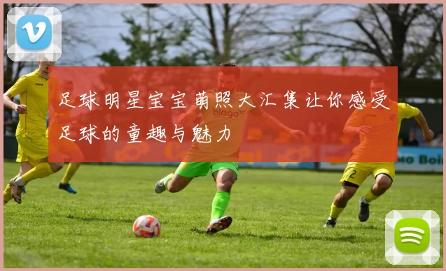 足球明星宝宝萌照大汇集让你感受足球的童趣与魅力