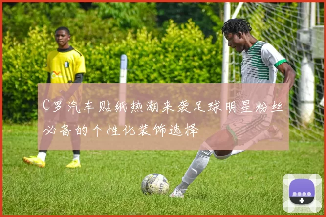 C罗汽车贴纸热潮来袭足球明星粉丝必备的个性化装饰选择