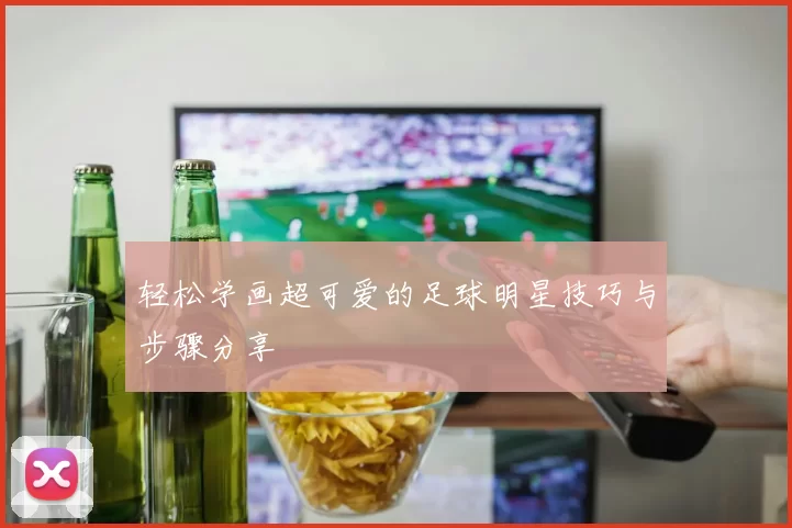 轻松学画超可爱的足球明星技巧与步骤分享
