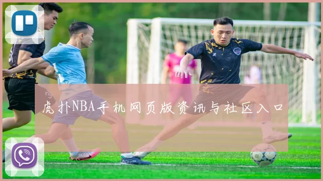 虎扑NBA手机网页版资讯与社区入口