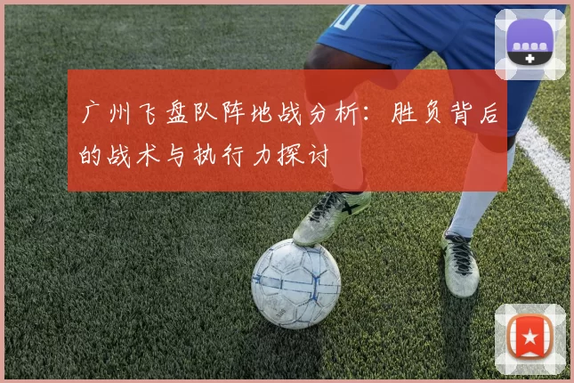 广州飞盘队阵地战分析：胜负背后的战术与执行力探讨