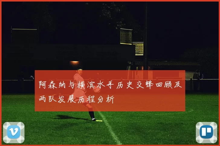 阿森纳与横滨水手历史交锋回顾及两队发展历程分析