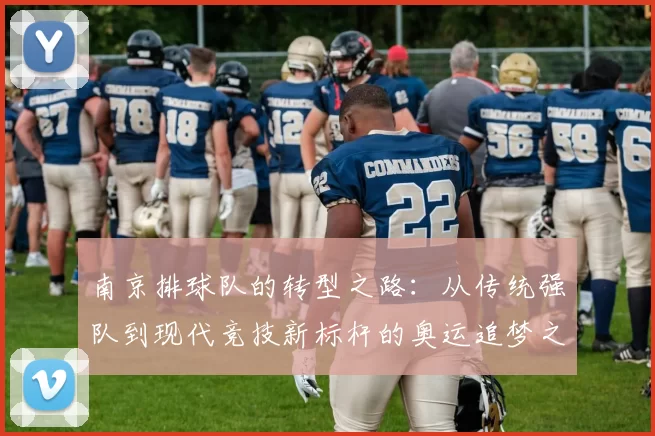 南京排球队的转型之路：从传统强队到现代竞技新标杆的奥运追梦之旅
