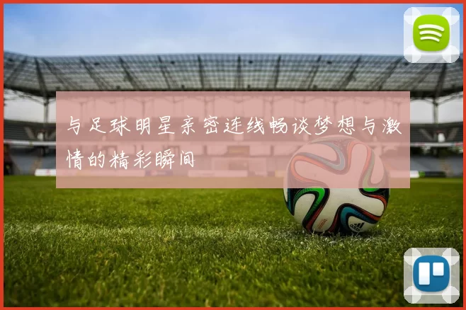 与足球明星亲密连线畅谈梦想与激情的精彩瞬间