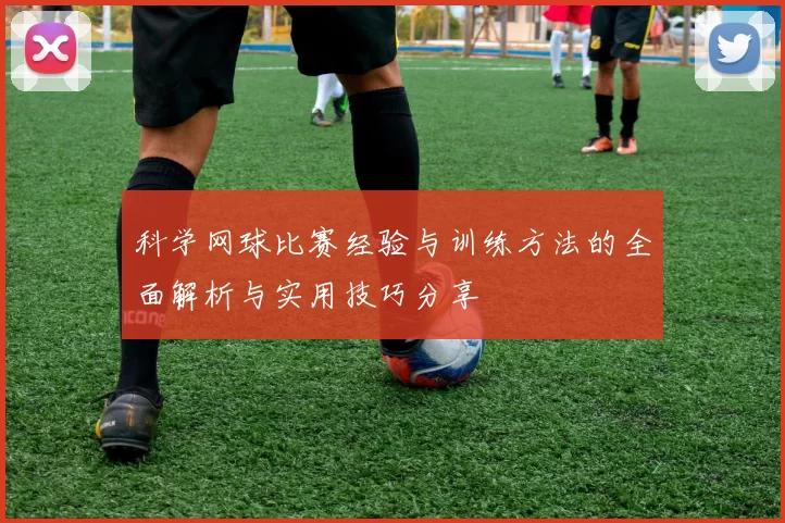 科学网球比赛经验与训练方法的全面解析与实用技巧分享