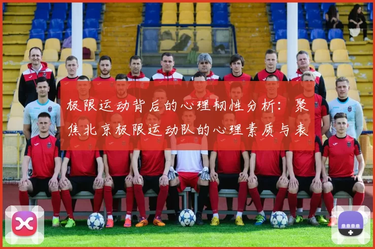 极限运动背后的心理韧性分析：聚焦北京极限运动队的心理素质与表现