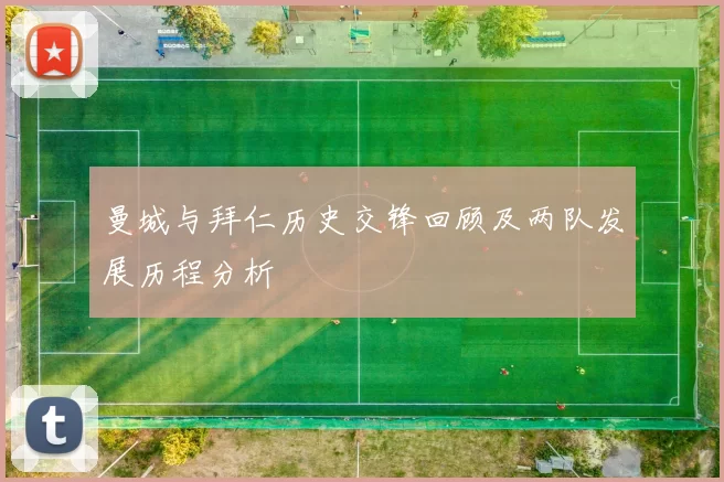曼城与拜仁历史交锋回顾及两队发展历程分析