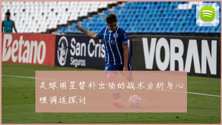 足球明星替补出场的战术分析与心理调适探讨