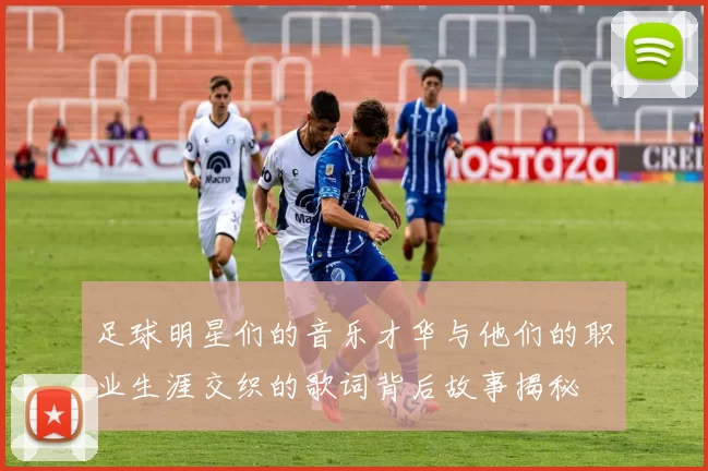 足球明星们的音乐才华与他们的职业生涯交织的歌词背后故事揭秘