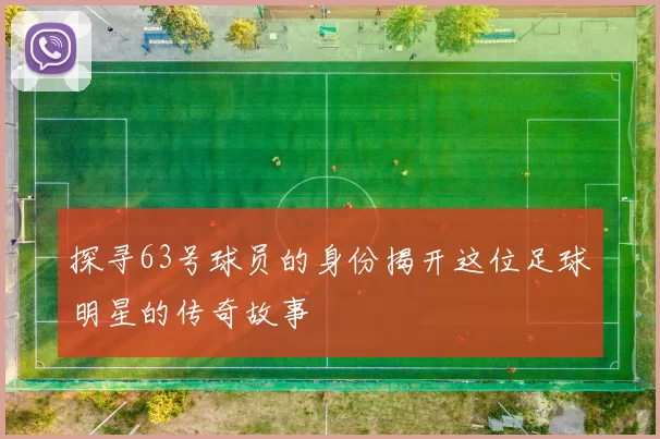 探寻63号球员的身份揭开这位足球明星的传奇故事