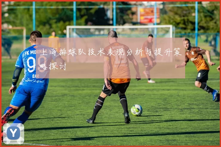 上海排球队技术表现分析与提升策略探讨