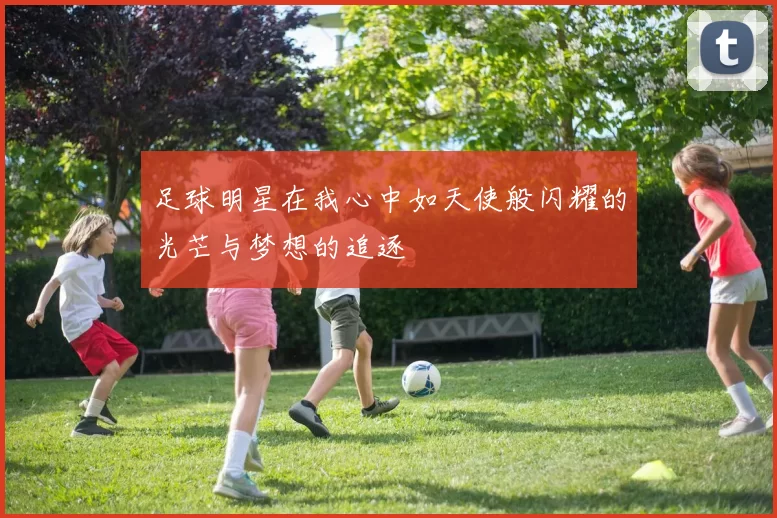 足球明星在我心中如天使般闪耀的光芒与梦想的追逐